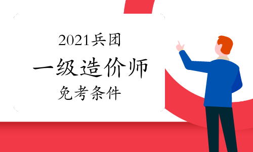 2021兵团一级造价工程师考试免考条件