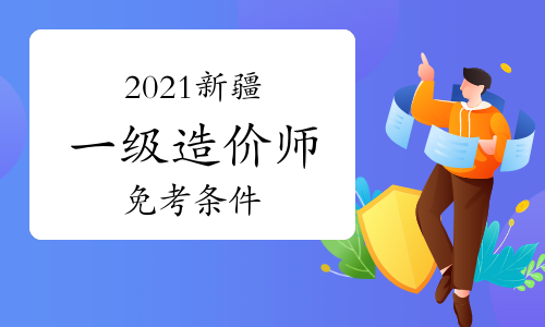 2021新疆一级造价工程师考试免考条件