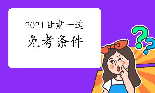 2021甘肃一级造价工程师考试免考条件