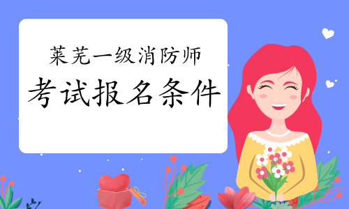 2021年山东莱芜一级消防工程师考试报名条件