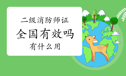 二级消防工程师证全国有效吗?有什么用?