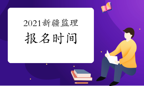 2021年新疆监理工程师考试报名时间预计2月下旬开始